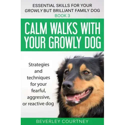 Calm walks with your Growly Dog: Strategies and techniques for your fearful, aggressive, or reactive dog