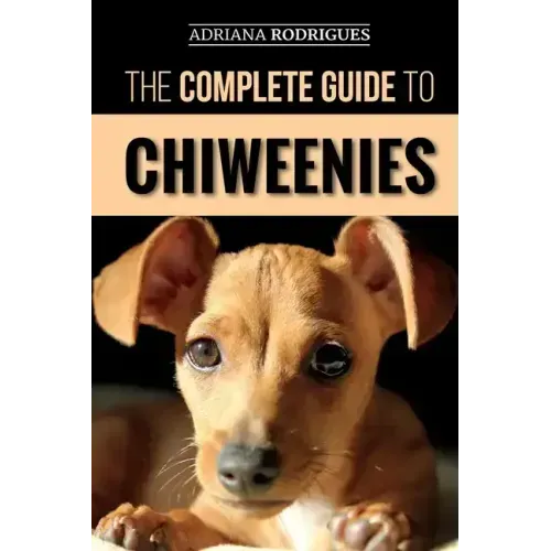 The Complete Guide to Chiweenies: Finding, Training, Caring for and Loving your Chihuahua Dachshund Mix