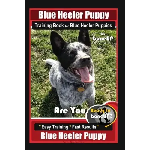 Blue Heeler Puppy Training Book for Blue Heeler Puppies By BoneUP DOG Training: Are You Ready to Bone Up? Easy Steps * Fast Results Blue Heeler Puppy