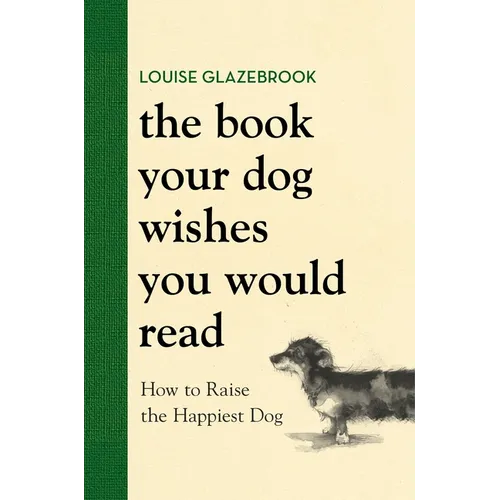 The Book Your Dog Wishes You Would Read: How to Raise the Happiest Dog