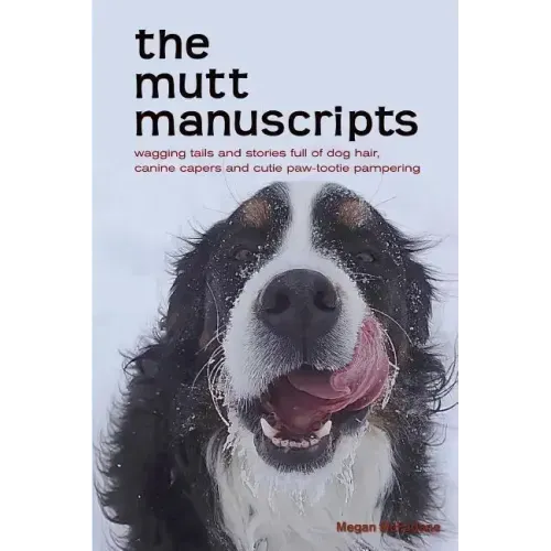 The mutt manuscripts: Wagging tails and stories full of dog hair, paw-tootie pampering and canine capers