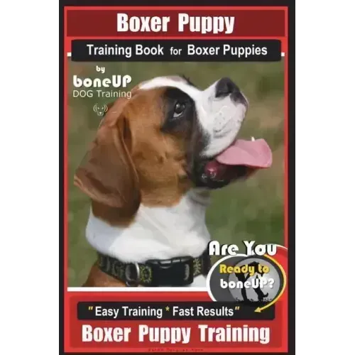Boxer Puppy Training Book for Boxer Puppies By BoneUP DOG Training: Are You Ready to Bone UP? Easy Training * Fast Results Boxer Puppy Training