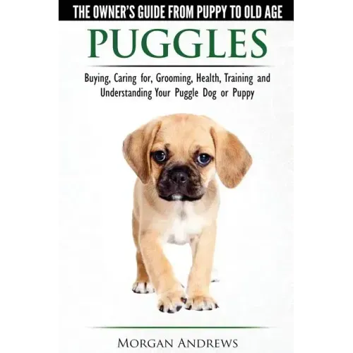 Puggles - The Owner's Guide from Puppy to Old Age - Choosing, Caring for, Grooming, Health, Training and Understanding Your Puggle Dog or Puppy