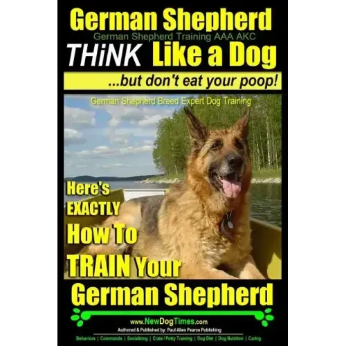 German Shepherd, German Shepherd Training AAA AKC: Think Like a Dog, But Don't Eat Your Poop!: German Shepherd Breed Expert Dog Training Here's EXACTL