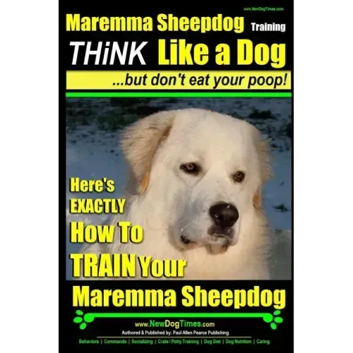 MAREMMA SHEEPDOG Maremma Sheepdog Training Think Like a Dog but Don't Eat Your Poop!: Here's EXACTLY How to TRAIN Your Meremma Sheepdog
