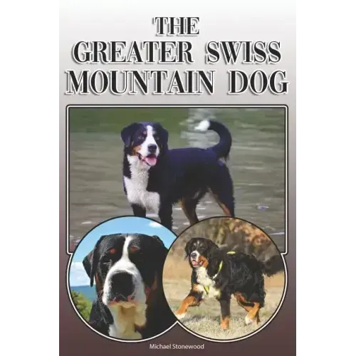 The Greater Swiss Mountain Dog: A Complete and Comprehensive Owners Guide To: Buying, Owning, Health, Grooming, Training, Obedience, Understanding and