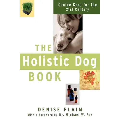 The Holistic Dog Book: Canine Care for the 21st Century