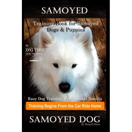 Samoyed Training Book for Samoyed Dogs & Puppies By D!G THIS DOG Training, Easy Dog Training, Professional Results, Training Begins from the Car Ride