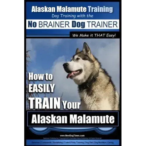Alaskan Malamute Training Dog Training with the No BRAINER Dog TRAINER We make it THAT easy!: How to EASILY TRAIN Your Alaskan Malamute