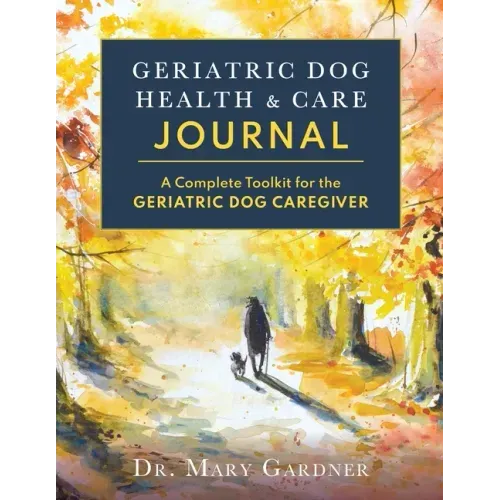 Geriatric Dog Health & Care Journal: A complete toolkit for the geriatric dog caregiver