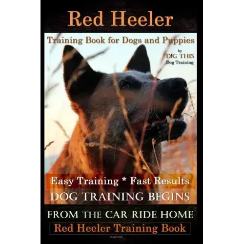 Red Heeler Training Book for Dogs & Puppies By D!G THiS Dog Training. Easy Training * Fast Results: Dog Training Begins From the Car Ride Home. Red He