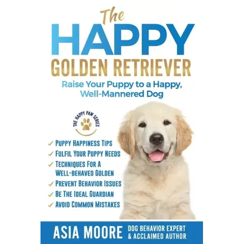 The Happy Golden Retriever: Raise Your Puppy to a Happy, Well-Mannered Dog