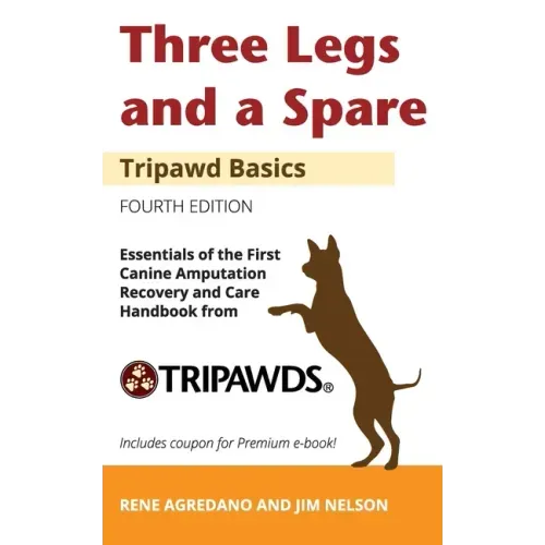 Three Legs and a Spare: Essentials of the Canine Amputation Recovery and Care Handbook from Tripawds