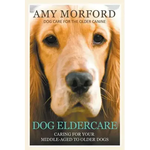 Dog Eldercare: Caring for Your Middle Aged to Older Dog: Dog Care for the Older Canine