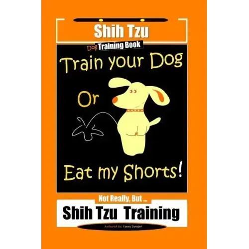 Shi Tzu Dog Training Book Train Your Dog Or Eat My Shorts! Not Really, But... Shih Tzu Training