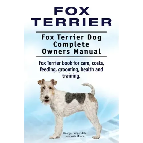 Fox Terrier. Fox Terrier Dog Complete Owners Manual. Fox Terrier book for care, costs, feeding, grooming, health and training.