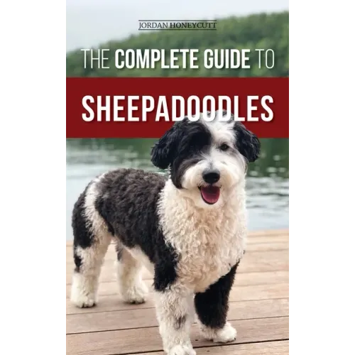 The Complete Guide to Sheepadoodles: Finding, Raising, Training, Feeding, Socializing, and Loving Your New Sheepadoodle Puppy