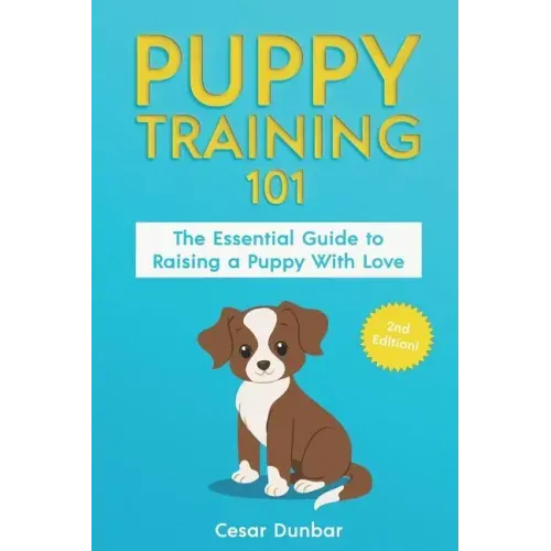 Puppy Training 101: The Essential Guide to Raising a Puppy With Love. Train Your Puppy and Raise the Perfect Dog Through Potty Training, H