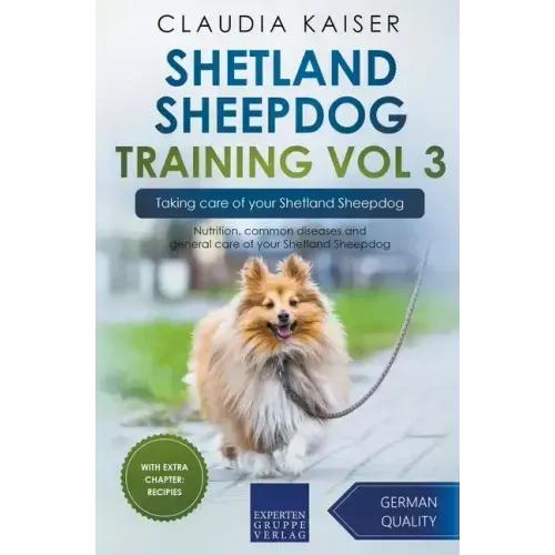 Shetland Sheepdog Training Vol 3 - Taking care of your Shetland Sheepdog: Nutrition, common diseases and general care of your Shetland Sheepdog