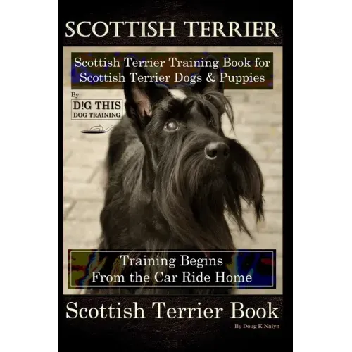 Scottish Terrier Training Book for Scottish Terrier Dogs & Scottish Terrier Puppies By D!G THIS DOG Training, Training Begins From the Car Ride Home,
