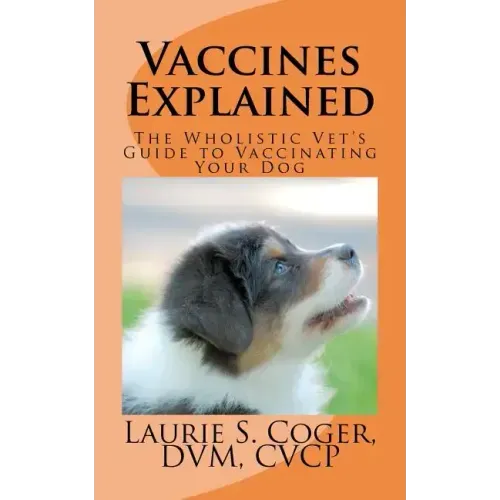 Vaccines Explained: The Wholistic Vet's Guide to Vaccinating Your Dog