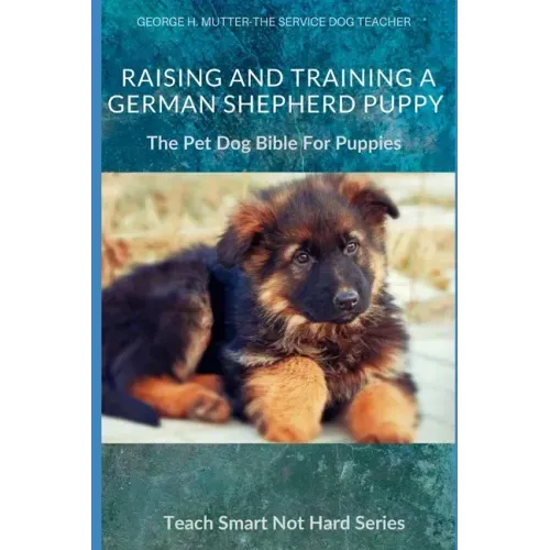 Raising And Training A German Shepherd Puppy: The Pet Dog Bible For Puppies