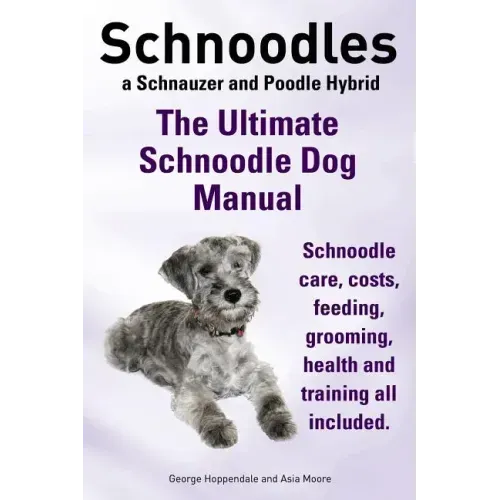 Schnoodles. the Ultimate Schnoodle Dog Manual. Schnoodle Care, Costs, Feeding, Grooming, Health and Training All Included.