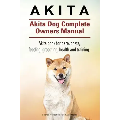 Akita. Akita Dog Complete Owners Manual. Akita book for care, costs, feeding, grooming, health and training.