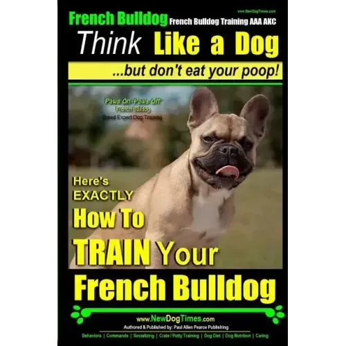 French Bulldog, French Bulldog Training AAA AKC: Think Like a Dog, but Don't Eat Your Poop! French Bulldog Breed Expert Training: Here's EXACTLY How t