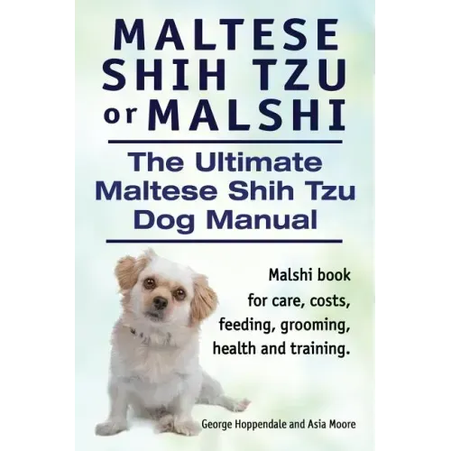 Maltese Shih Tzu or Malshi. The Ultimate Maltese Shih Tzu Dog Manual. Malshi book for care, costs, feeding, grooming, health.