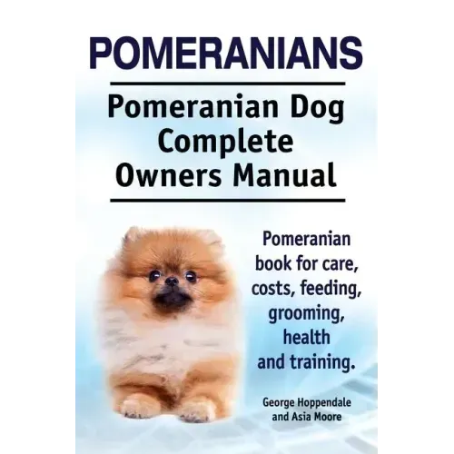 Pomeranians. Pomeranian Dog Complete Owners Manual. Pomeranian book for care, costs, feeding, grooming, health and training.