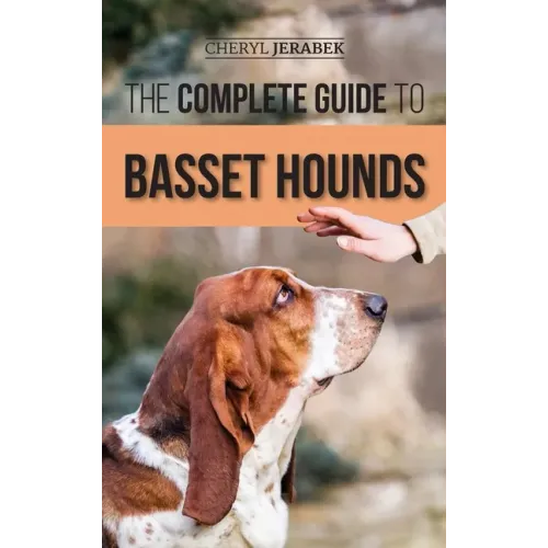 The Complete Guide to Basset Hounds: Choosing, Raising, Feeding, Training, Exercising, and Loving Your New Basset Hound Puppy