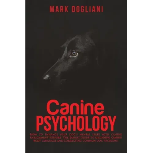 Canine Psychology: How to enhance your dog's mental state with canine enrichment support. The Easiest guide to decoding canine body langu