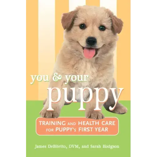 You and Your Puppy: Training and Health Care for Your Puppy's First Year