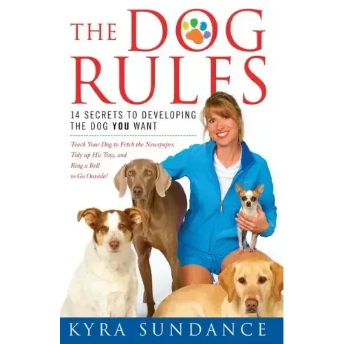 The Dog Rules: 14 Secrets to Developing the Dog You Want
