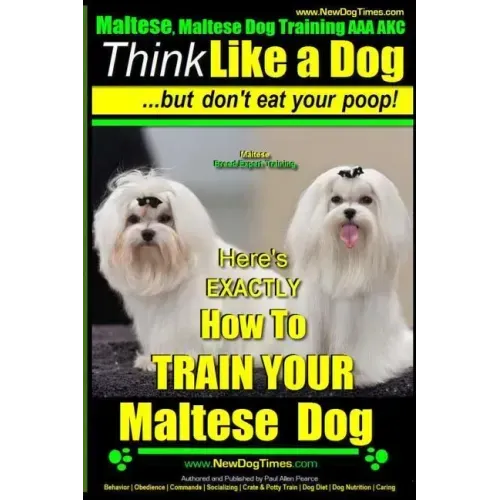 Maltese, Maltese Dog Training AAA AKC: Think Like a Dog But Don'T Eat Your Poop! Maltese Breed Expert Training: Here's EXACLTY How To TRAIN Your Malte