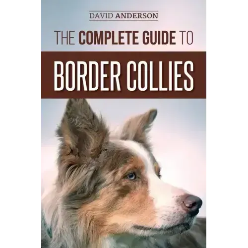 The Complete Guide to Border Collies: Training, teaching, feeding, raising, and loving your new Border Collie puppy
