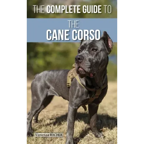 The Complete Guide to the Cane Corso: Selecting, Raising, Training, Socializing, Living with, and Loving Your New Cane Corso Dog
