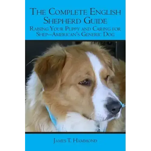 The Complete English Shepherd Guide: Raising Your Puppy and Caring for Shep--American's Generic Dog