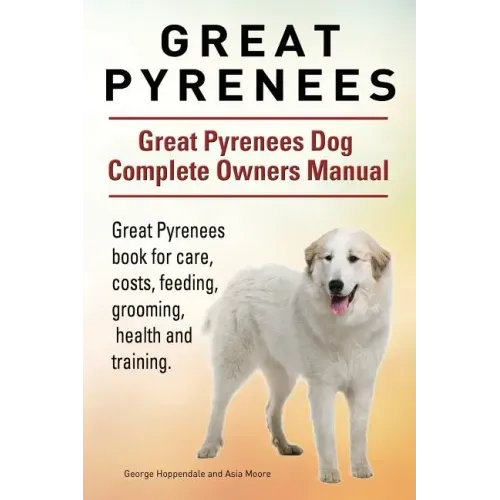 Great Pyrenees. Great Pyrenees Dog Complete Owners Manual. Great Pyrenees book for care, costs, feeding, grooming, health and training.