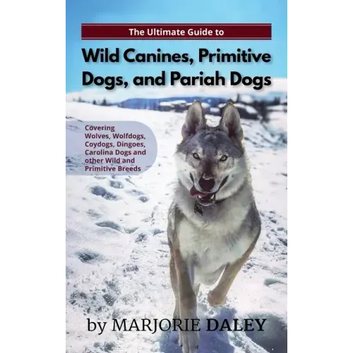 The Ultimate Guide to Wild Canines, Primitive Dogs, and Pariah Dogs: An Owner's Guide Book for Wolfdogs, Coydogs, and Other Hereditarily Wild Dog Bree