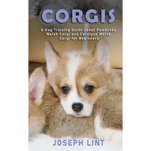 Corgis: A Dog Training Guide about Pembroke Welsh Corgi and Cardigan Welsh Corgi for Beginners
