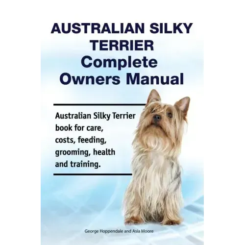 Australian Silky Terrier Complete Owners Manual. Australian Silky Terrier book for care, costs, feeding, grooming, health and training.
