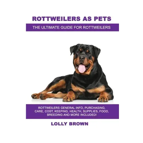 Rottweilers as Pets: Rottweilers General Info, Purchasing, Care, Cost, Keeping, Health, Supplies, Food, Breeding and More Included! The Ult