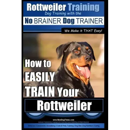 Rottweiler Training, Dog Training with the No BRAINER dog TRAINER We make it THAT easy!: How to EASILY TRAIN Your Rottweiler