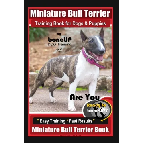 Miniature Bull Terrier Training Book for Dogs & Puppies By BoneUP DOG Training: Are You Ready to Bone Up? Easy Training * Fast Results Miniature Bull