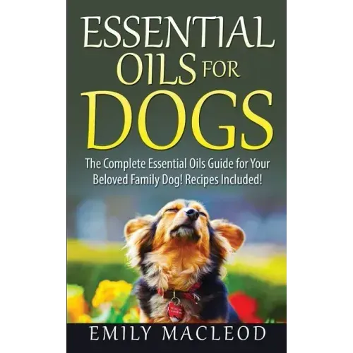 Essential Oils for Dogs: The Complete Essential Oils Guide for Your Beloved Family Dog! Recipes Included!