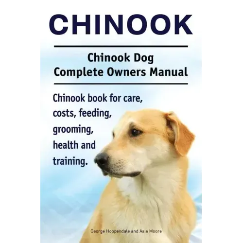 Chinook. Chinook Dog Complete Owners Manual. Chinook book for care, costs, feeding, grooming, health and training.