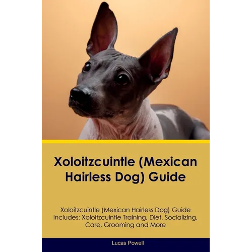 Xoloitzcuintle (Mexican Hairless Dog) Guide Xoloitzcuintle Guide Includes: Xoloitzcuintle Training, Diet, Socializing, Care, Grooming, and More