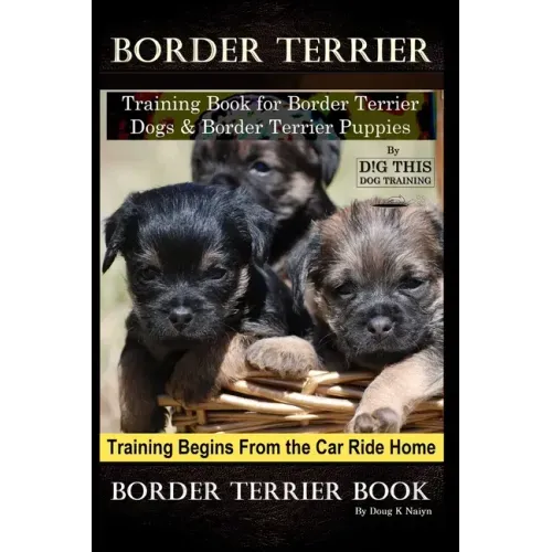 Border Terrier Training Book for Border Terrier Dogs & Border Terrier Puppies By D!G THIS DOG Training, Training Begins From the Car Ride Home, Border